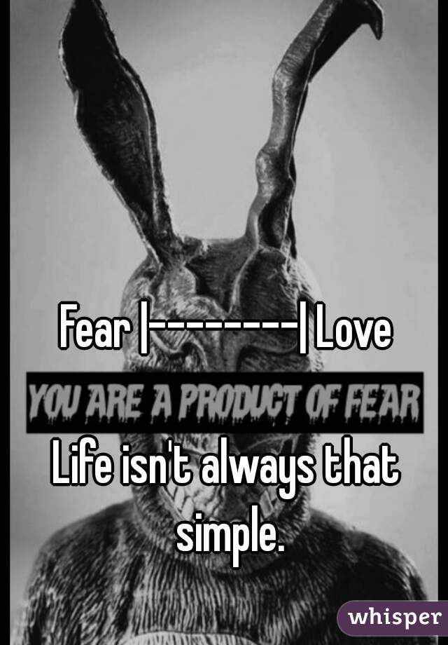 Fear |--------| Love

Life isn't always that simple.