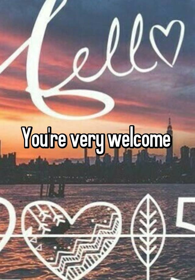 Is It Proper To Say You Are Very Welcome