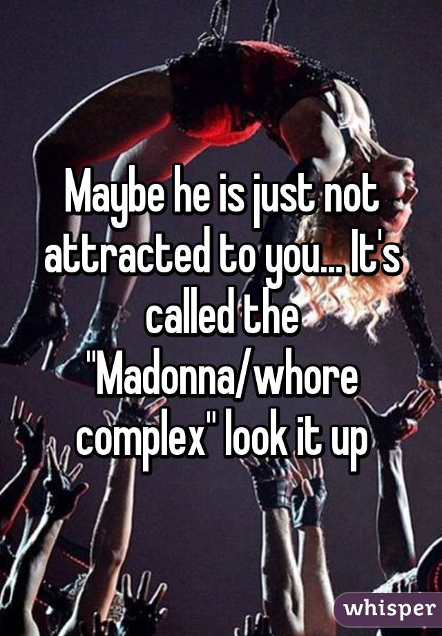 Maybe he is just not attracted to you... It's called the "Madonna/whore complex" look it up