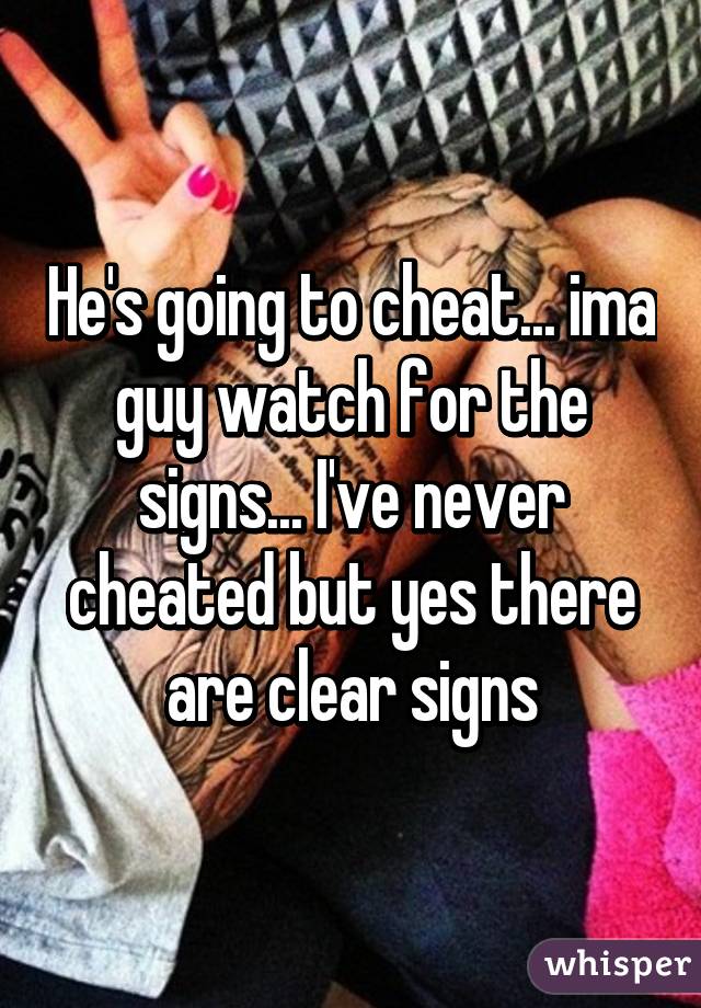 He's going to cheat... ima guy watch for the signs... I've never cheated but yes there are clear signs