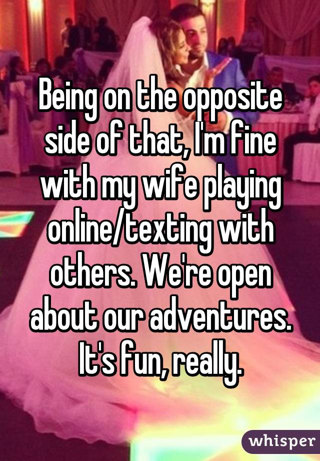 Being on the opposite side of that, I'm fine with my wife playing online/texting with others. We're open about our adventures. It's fun, really.