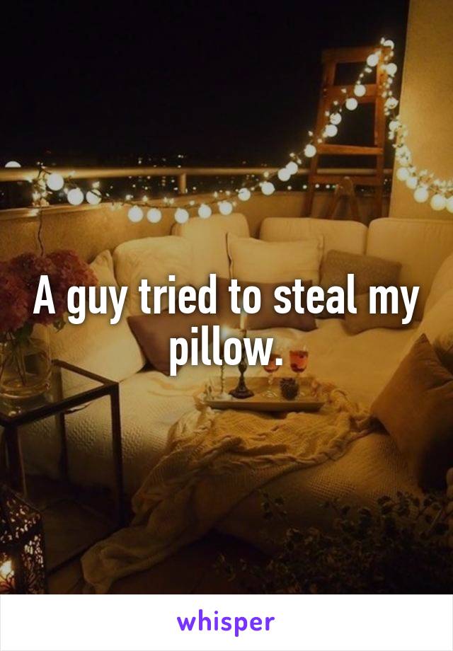 A guy tried to steal my pillow.