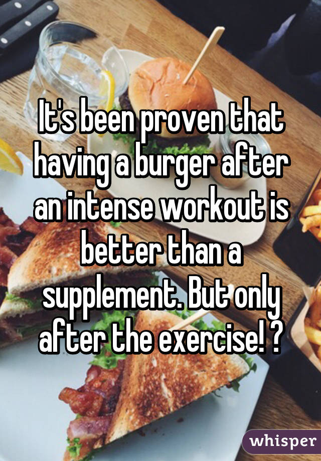 It's been proven that having a burger after an intense workout is better than a supplement. But only after the exercise! 😘