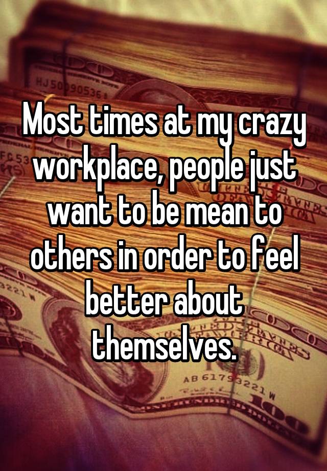 most-times-at-my-crazy-workplace-people-just-want-to-be-mean-to-others