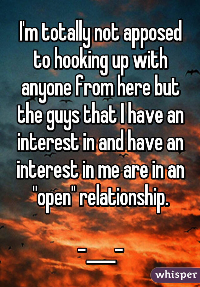 I'm totally not apposed to hooking up with anyone from here but the guys that I have an interest in and have an interest in me are in an "open" relationship.

-____-