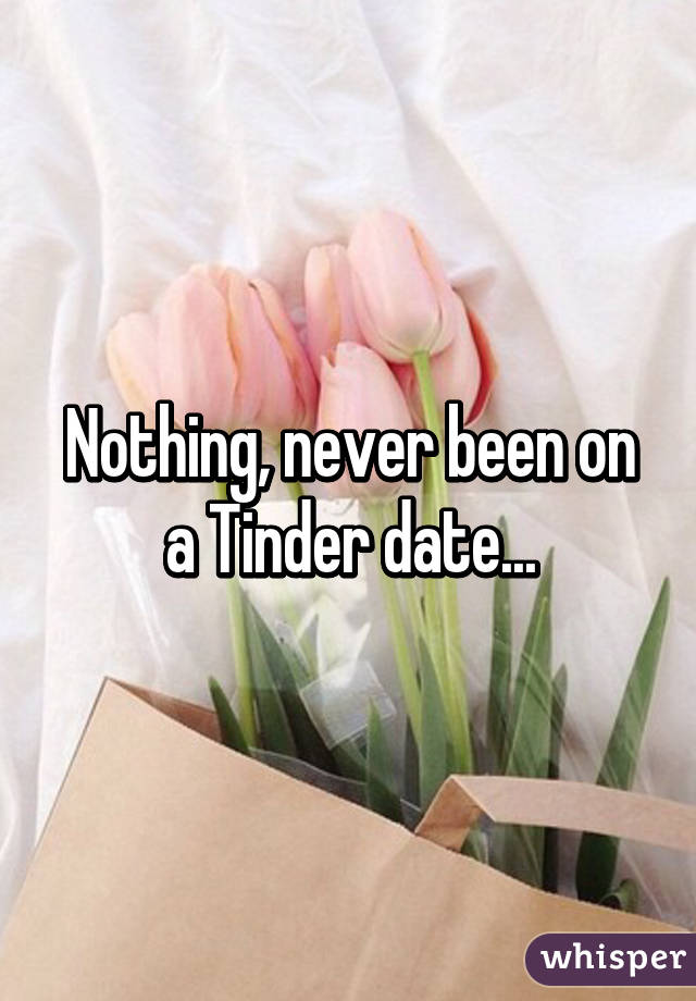 Nothing, never been on a Tinder date...