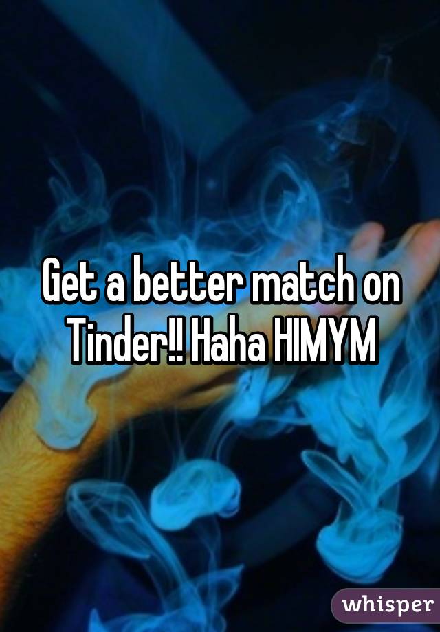 Get a better match on Tinder!! Haha HIMYM