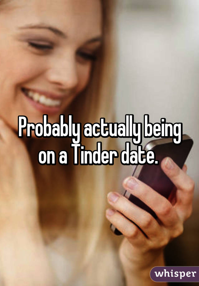 Probably actually being on a Tinder date. 