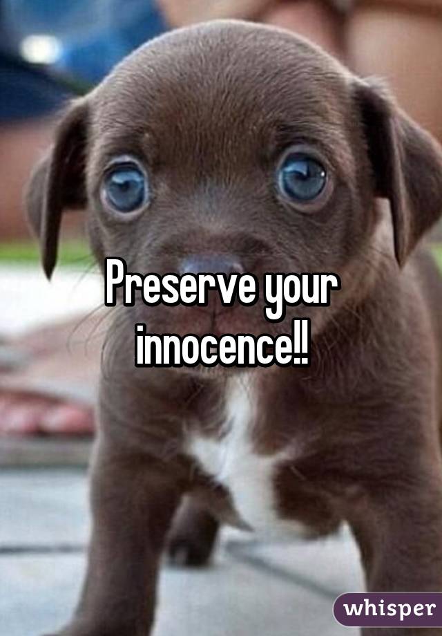 Preserve your innocence!!