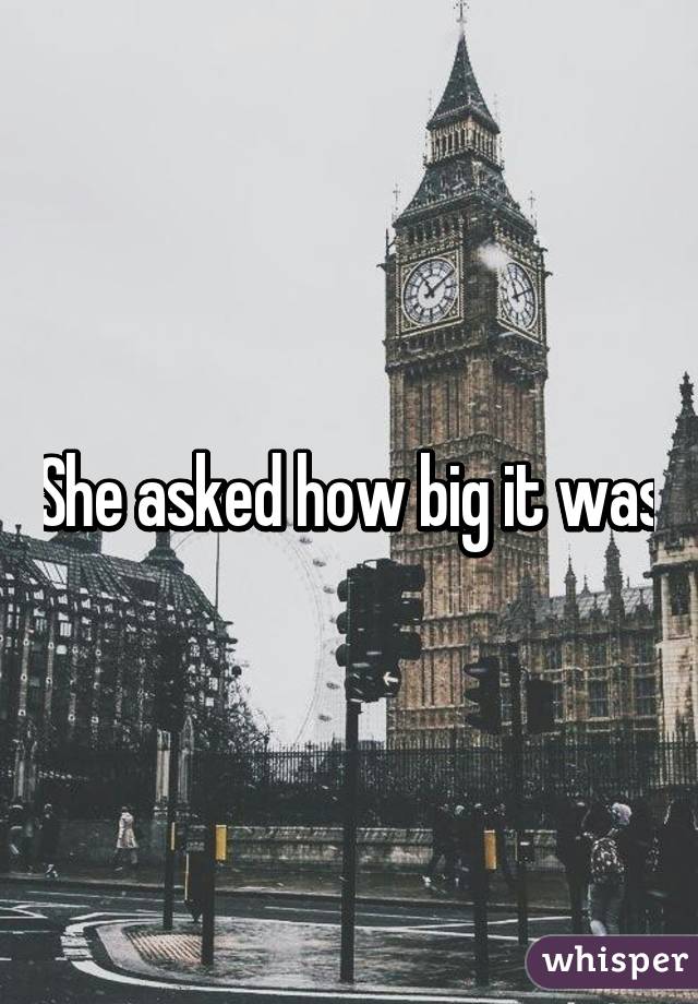 She asked how big it was