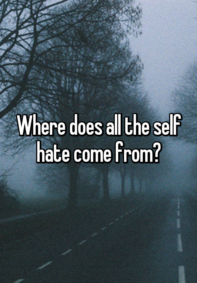 where-does-all-the-self-hate-come-from