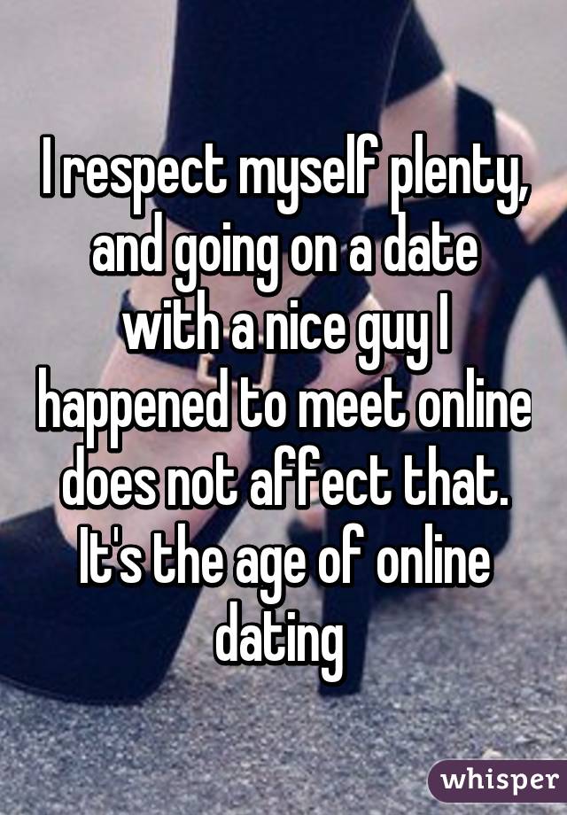 I respect myself plenty, and going on a date with a nice guy I happened to meet online does not affect that. It's the age of online dating 