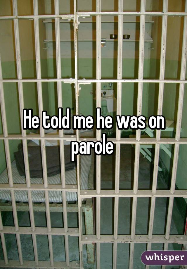 He told me he was on parole 