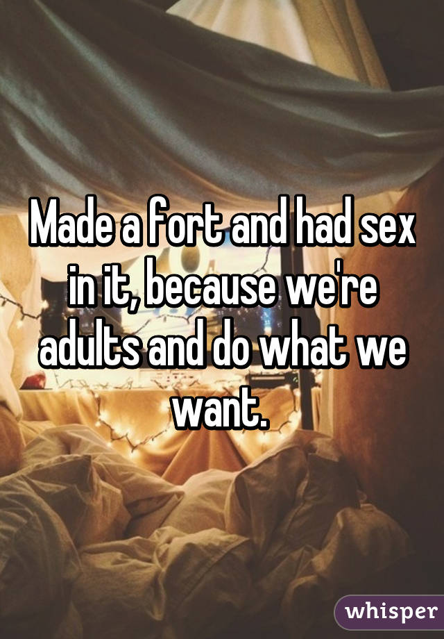 Made a fort and had sex in it, because we're adults and do what we want. 