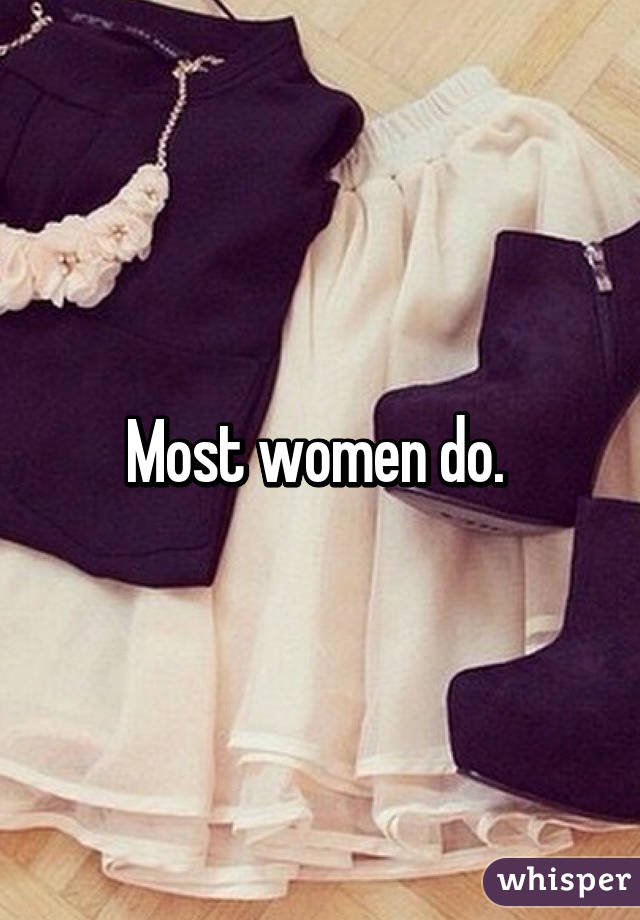 Most women do. 