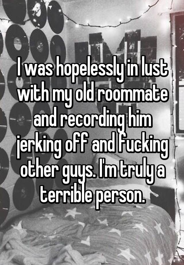I Was Hopelessly In Lust With My Old Roommate And Recording Him Jerking