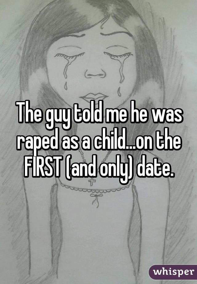 The guy told me he was raped as a child...on the FIRST (and only) date.