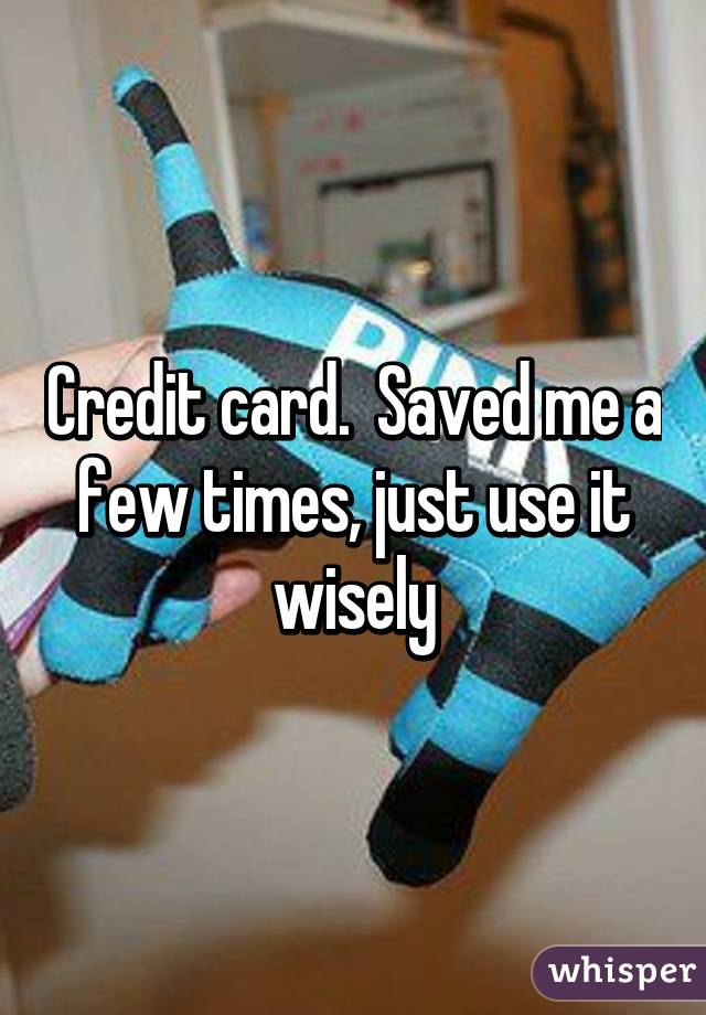 Credit card.  Saved me a few times, just use it wisely