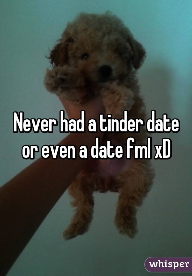 Never had a tinder date or even a date fml xD