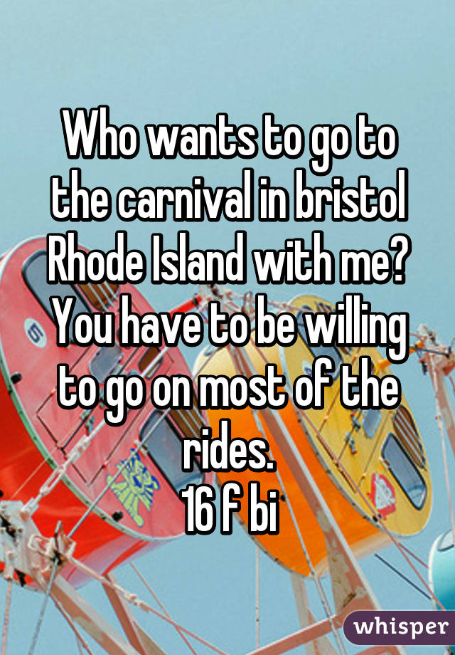 Who wants to go to the carnival in bristol Rhode Island with me? You have to be willing to go on most of the rides.
16 f bi