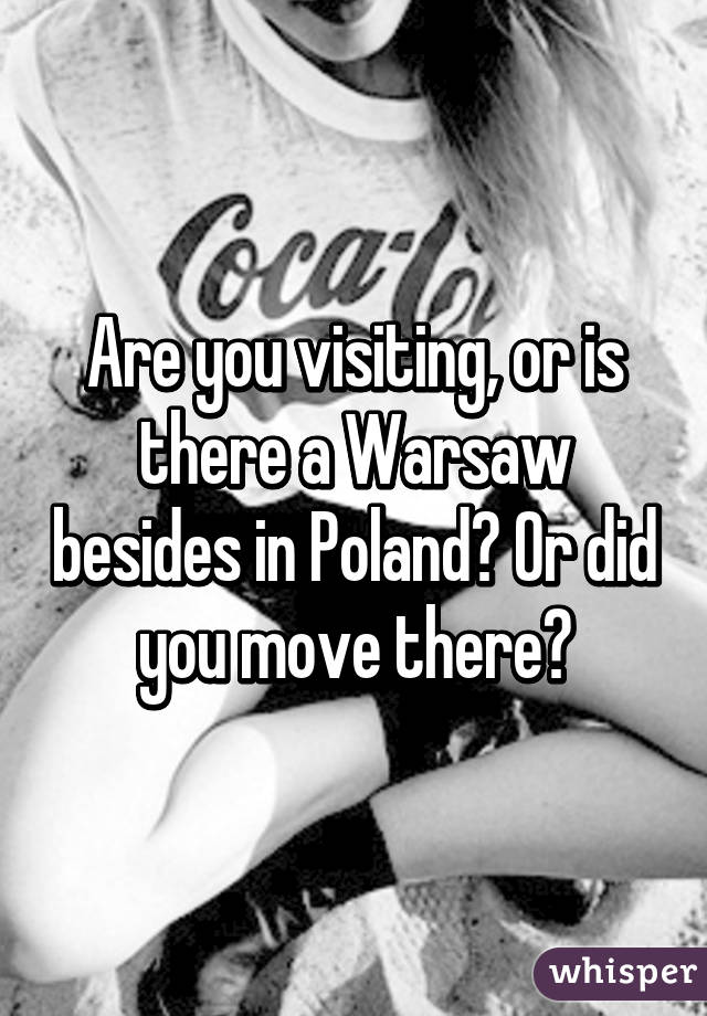 Are you visiting, or is there a Warsaw besides in Poland? Or did you move there?
