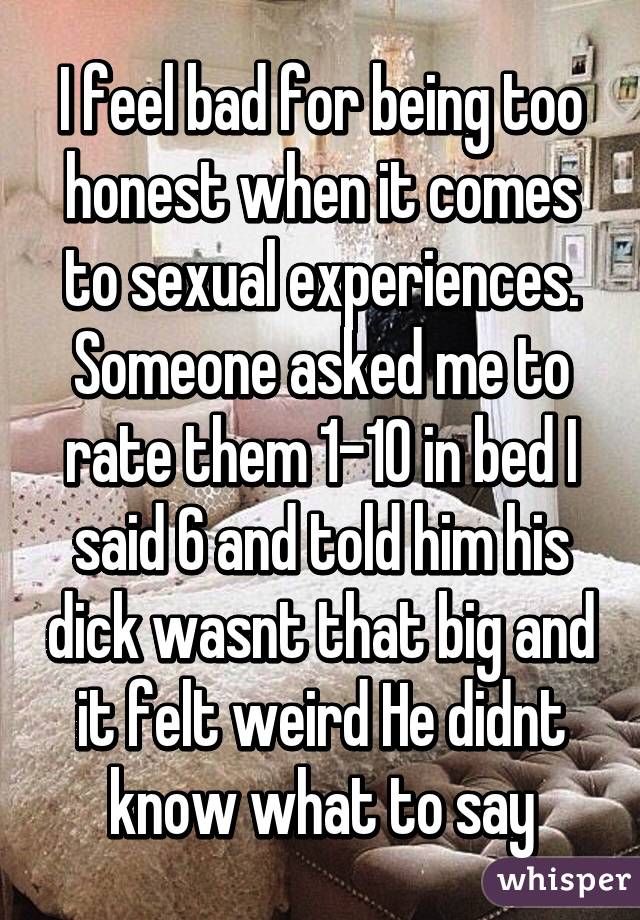 I feel bad for being too honest when it comes to sexual experiences ...