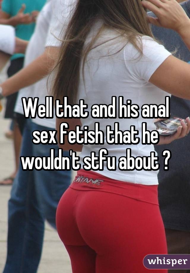 Well that and his anal sex fetish that he wouldn't stfu about 😳