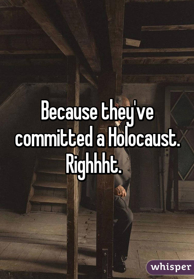 Because they've committed a Holocaust. Righhht.  