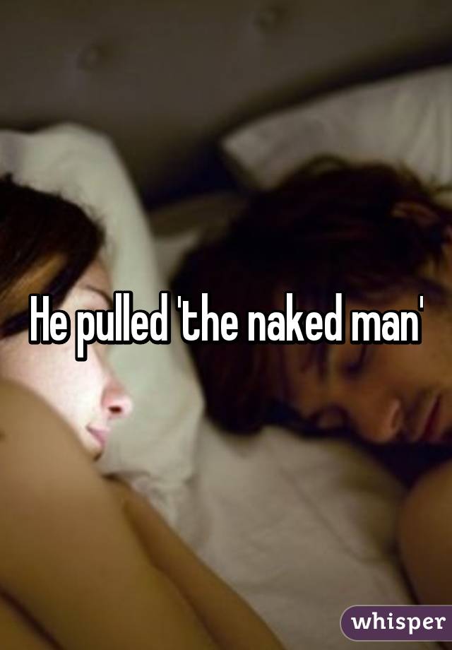 He pulled 'the naked man'