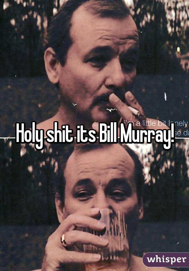 Holy shit its Bill Murray!