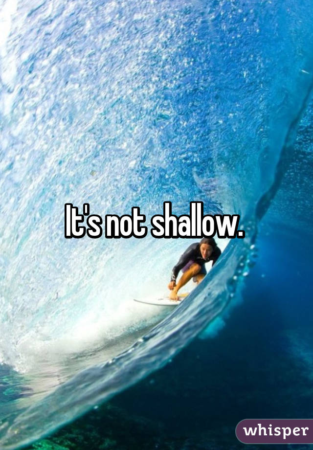 It's not shallow. 