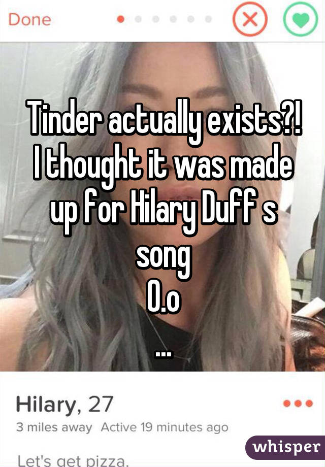 Tinder actually exists?!
I thought it was made up for Hilary Duff s song
O.o
...