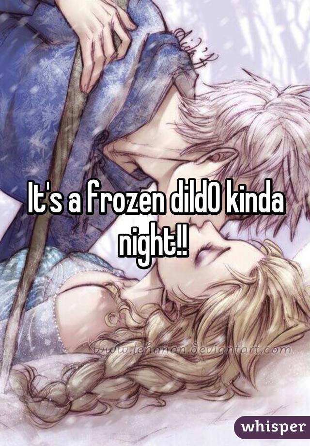 It's a frozen dild0 kinda night!! 