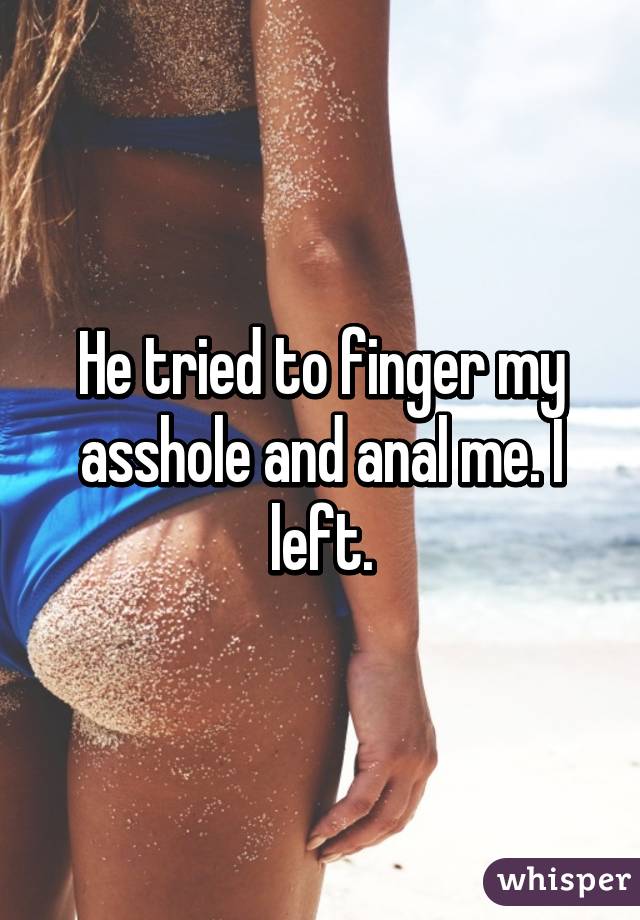 He tried to finger my asshole and anal me. I left.