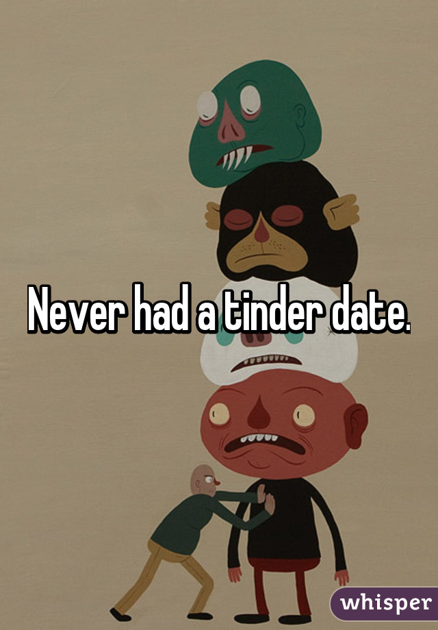 Never had a tinder date.