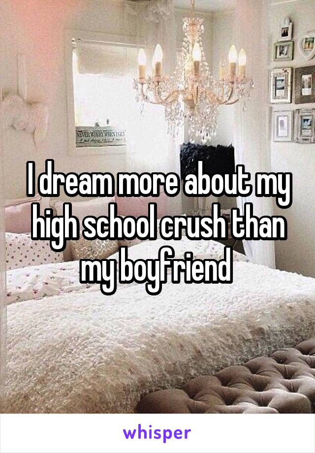 I dream more about my high school crush than my boyfriend 