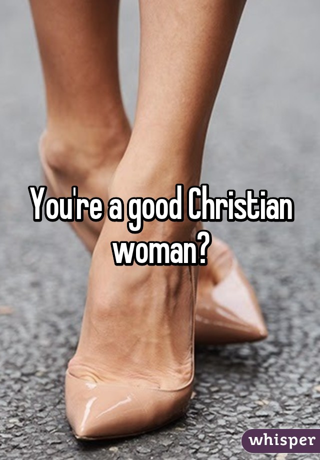 You're a good Christian woman?