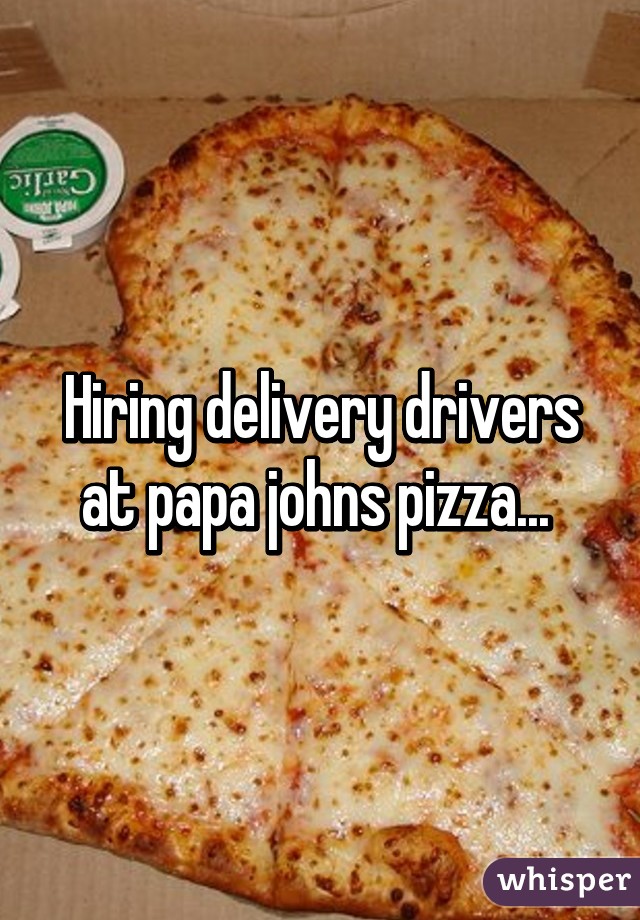 Hiring delivery drivers at papa johns pizza... 