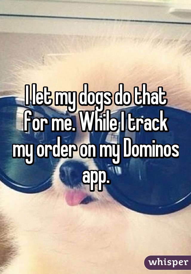 I let my dogs do that for me. While I track my order on my Dominos app.