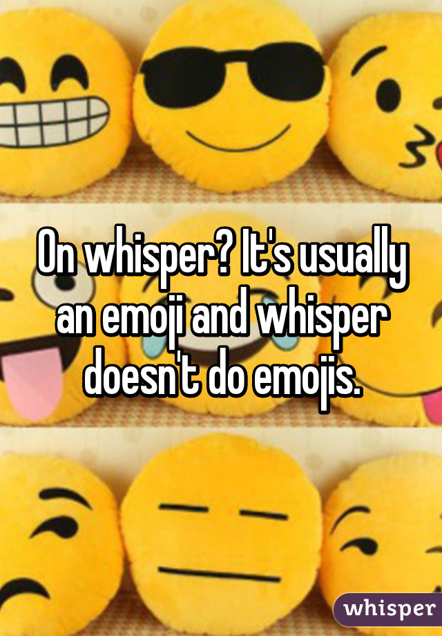 On whisper? It's usually an emoji and whisper doesn't do emojis.