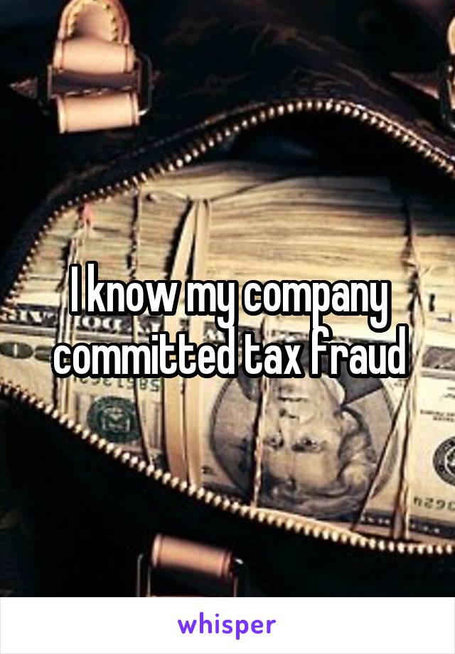 I know my company committed tax fraud