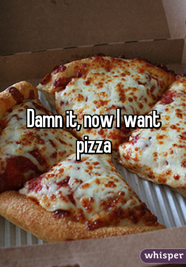 Damn it, now I want pizza