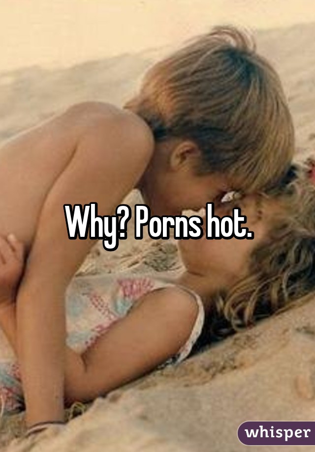 Why? Porns hot.