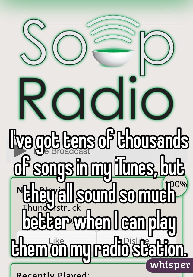 I've got tens of thousands of songs in my iTunes, but they all sound so much better when I can play them on my radio station.