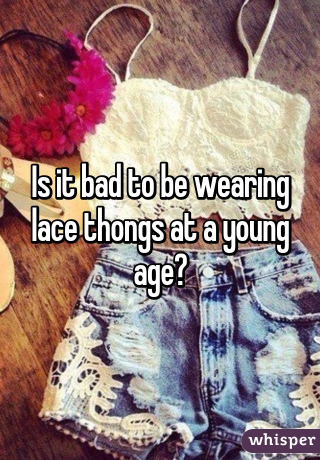 Is it bad to be wearing lace thongs at a young age?