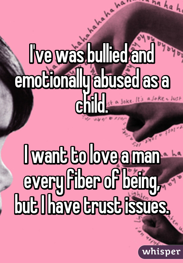 I've was bullied and emotionally abused as a child.

I want to love a man every fiber of being, but I have trust issues.
