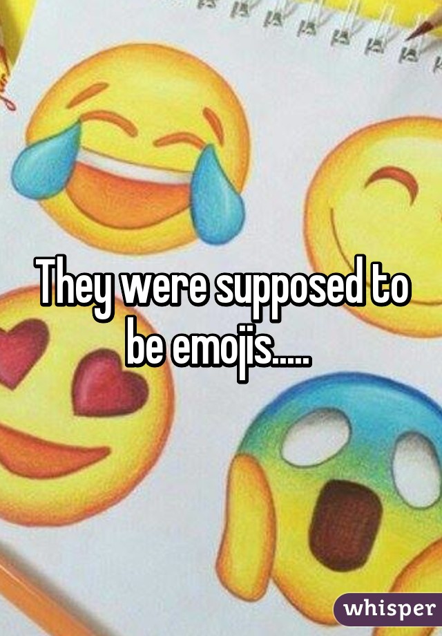 They were supposed to be emojis..... 