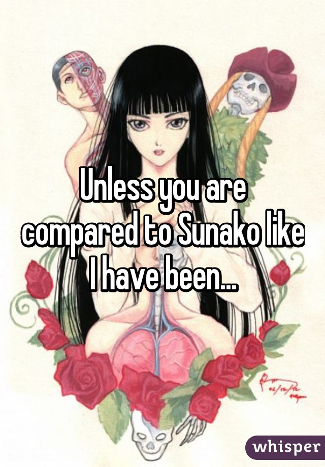 Unless you are compared to Sunako like I have been...