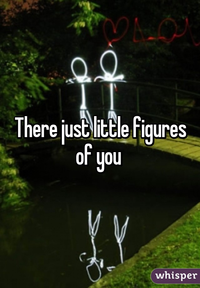 There just little figures of you 