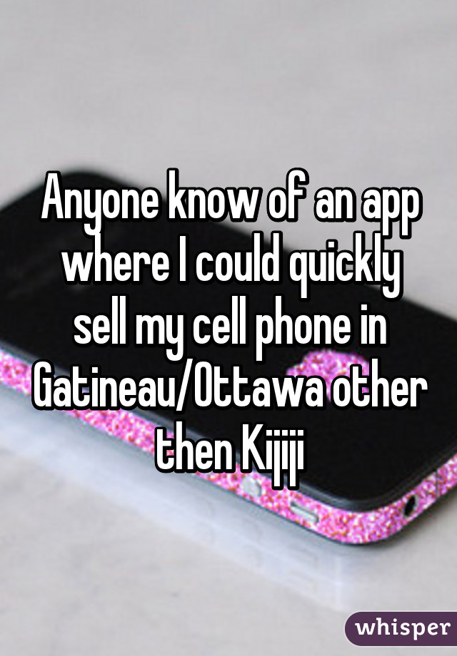 Anyone know of an app where I could quickly sell my cell phone in Gatineau/Ottawa other then Kijiji